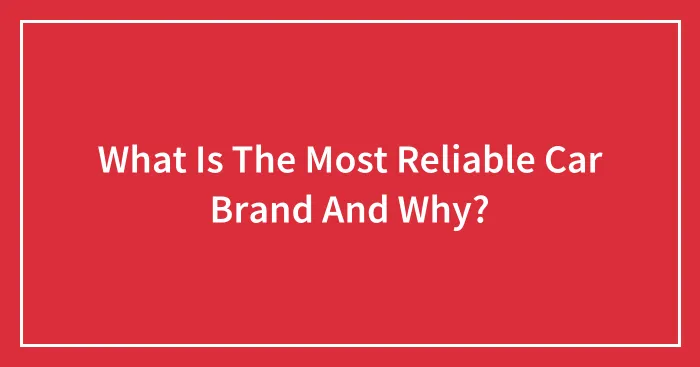 What Is The Most Reliable Car Brand And Why?