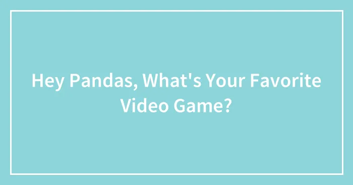 Hey Pandas, What's Your Favorite Video Game?