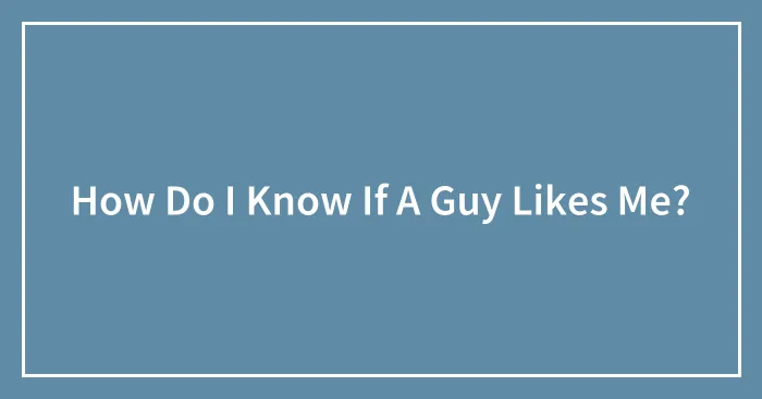 How Do I Know If A Guy Likes Me?