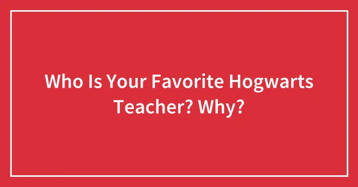 Who Is Your Favorite Hogwarts Teacher? Why?