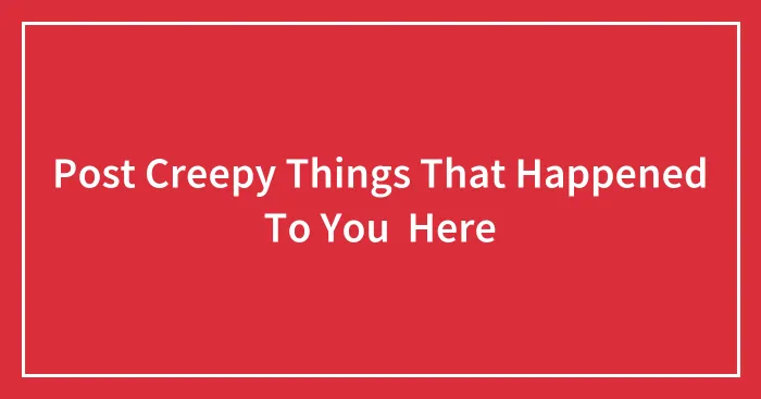 Post Creepy Things That Happened To You  Here