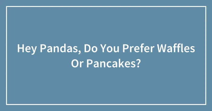 Hey Pandas, Do You Prefer Waffles Or Pancakes?
