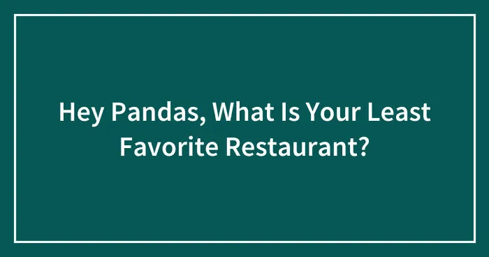 Hey Pandas, What Is Your Least Favorite Restaurant? (Closed)