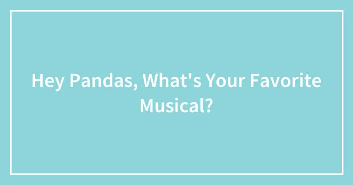 Hey Pandas, What's Your Favorite Musical? (Closed)