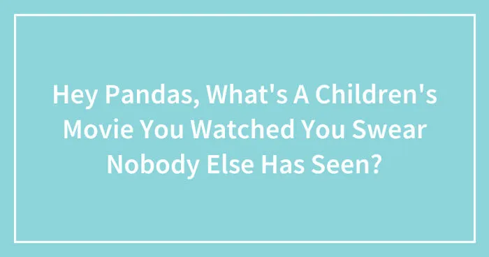 Hey Pandas, What's A Children's Movie You Watched You Swear Nobody Else Has Seen? (Closed)
