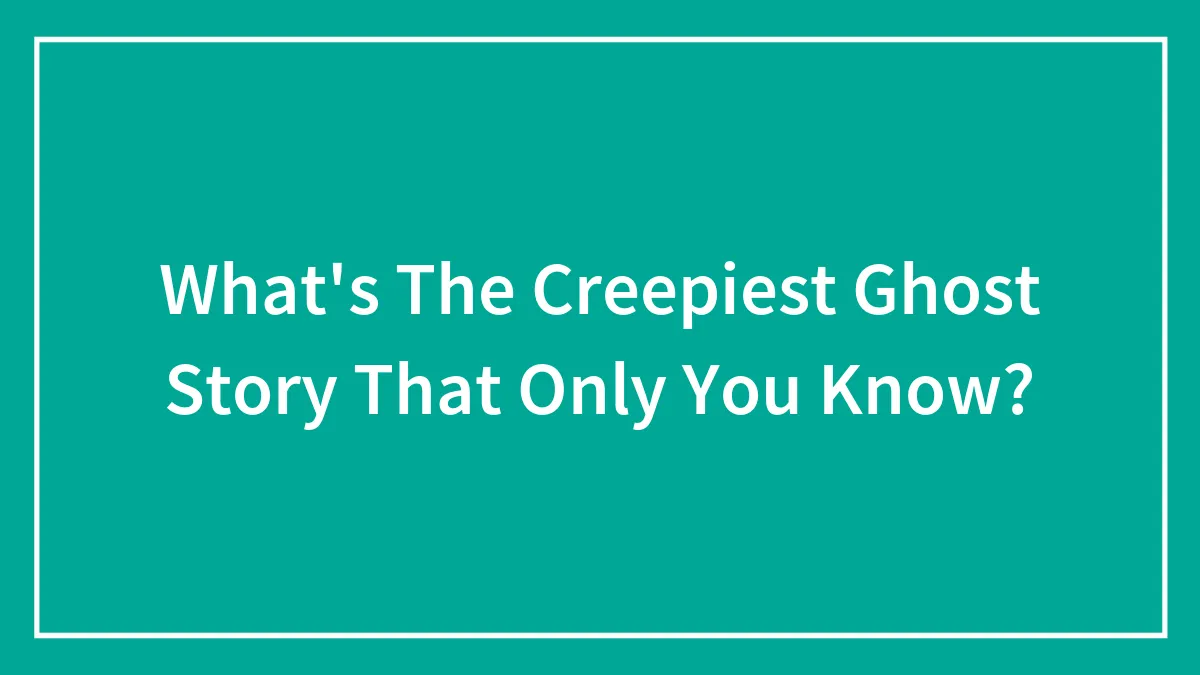 What's The Creepiest Ghost Story That Only You Know?