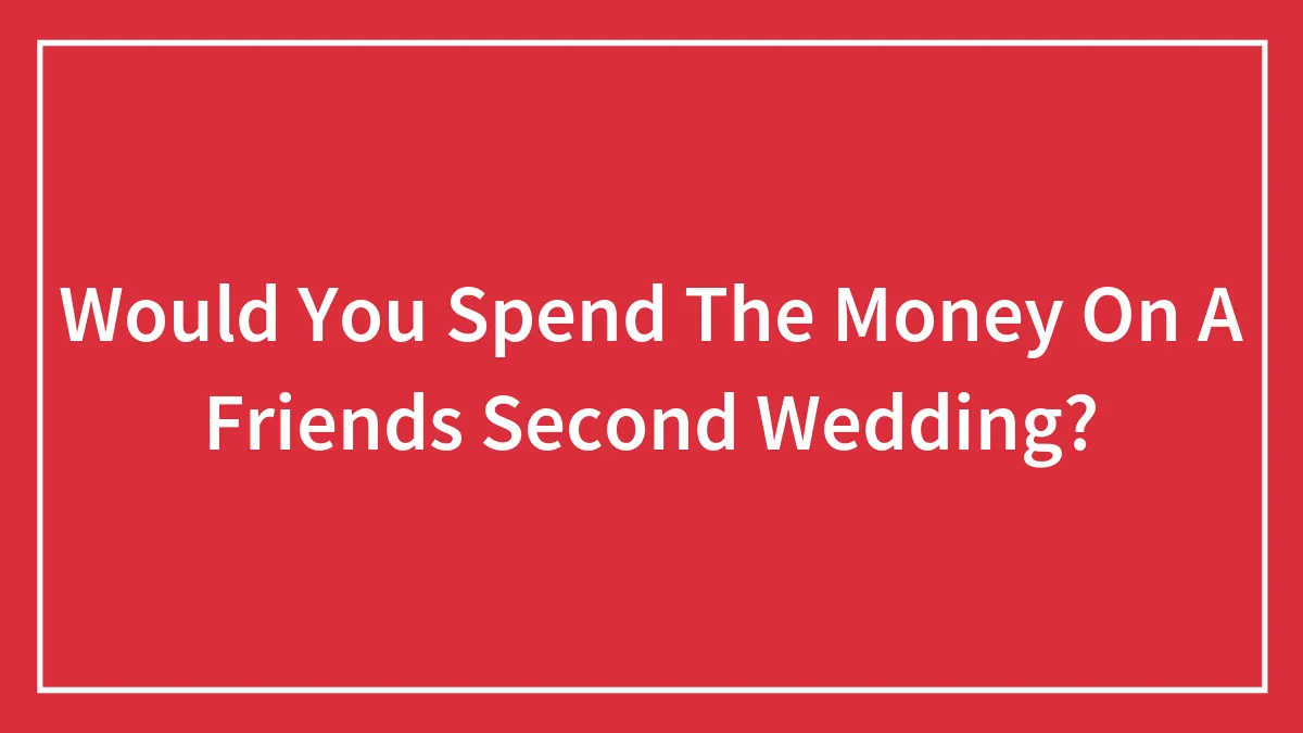 Would You Spend The Money On A Friends Second Wedding?
