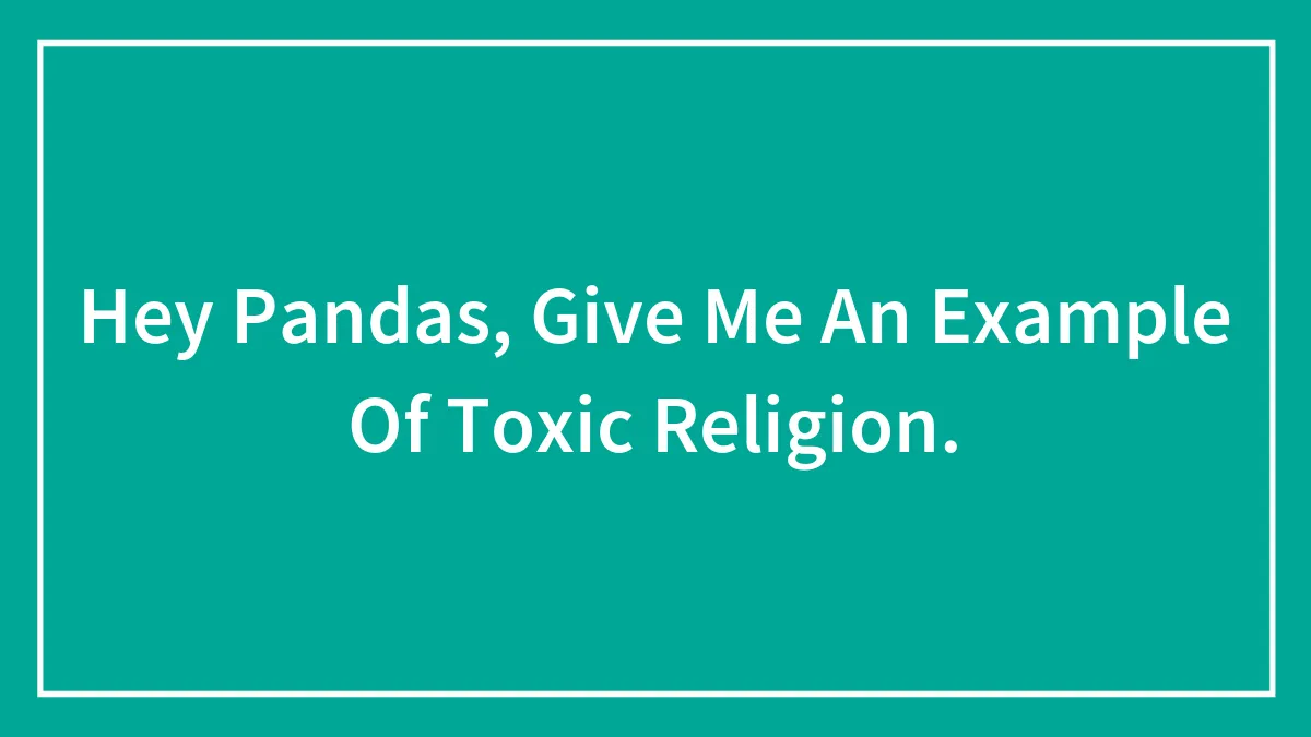 Hey Pandas, Give Me An Example Of Toxic Religion.