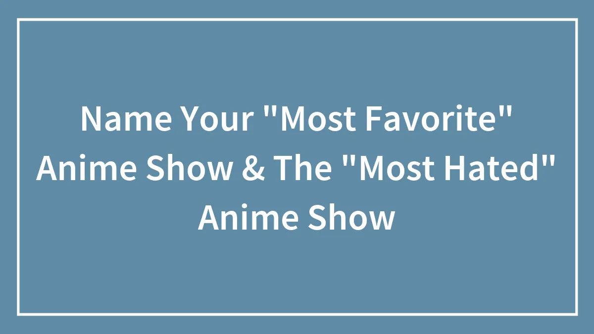 Name Your "Most Favorite" Anime Show & The "Most Hated" Anime Show