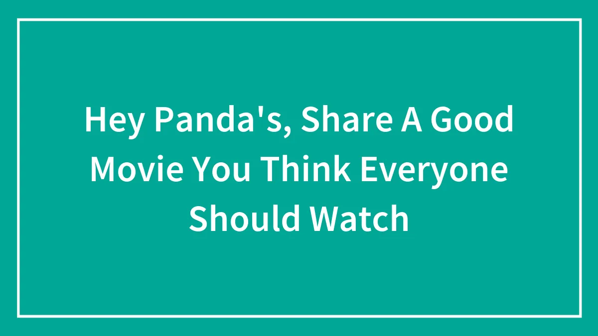 Hey Panda's, Share A Good Movie You Think Everyone Should Watch