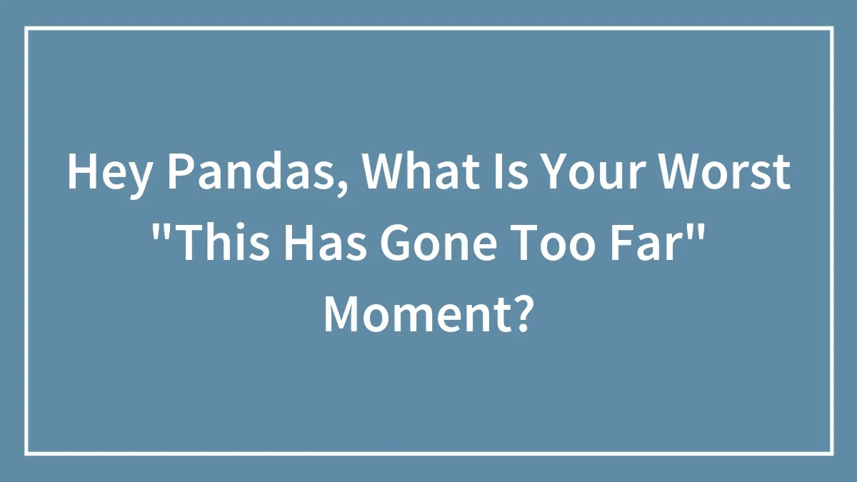 Hey Pandas, What Is Your Worst "This Has Gone Too Far" Moment?