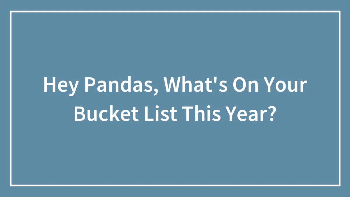 Hey Pandas, What's On Your Bucket List This Year? (Closed)