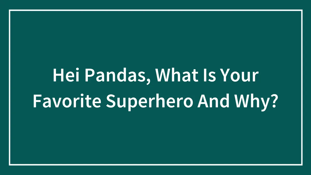 Hei Pandas, What Is Your Favorite Superhero And Why?