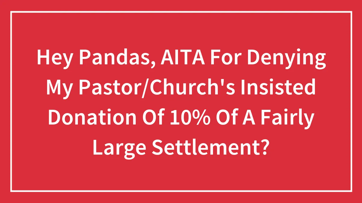 Hey Pandas, AITA For Denying My Pastor/Church's Insisted Donation Of 10% Of A Fairly Large Settlement? (Closed)