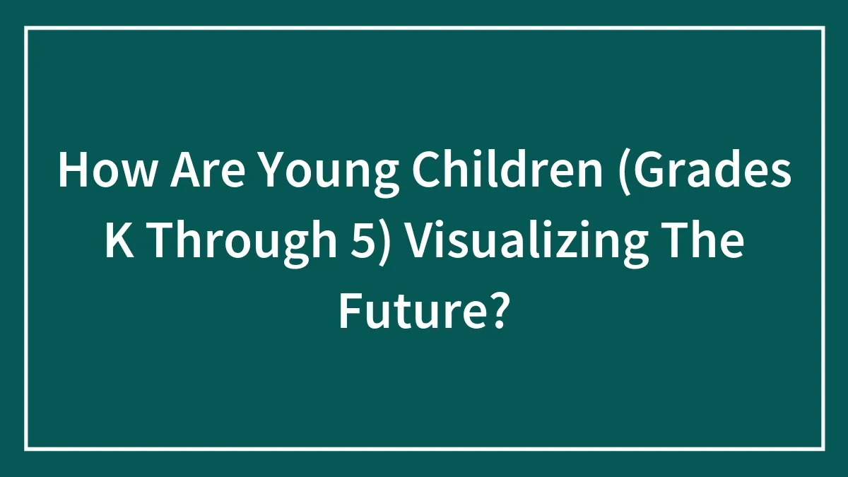 How Are Young Children (Grades K Through 5) Visualizing The Future?