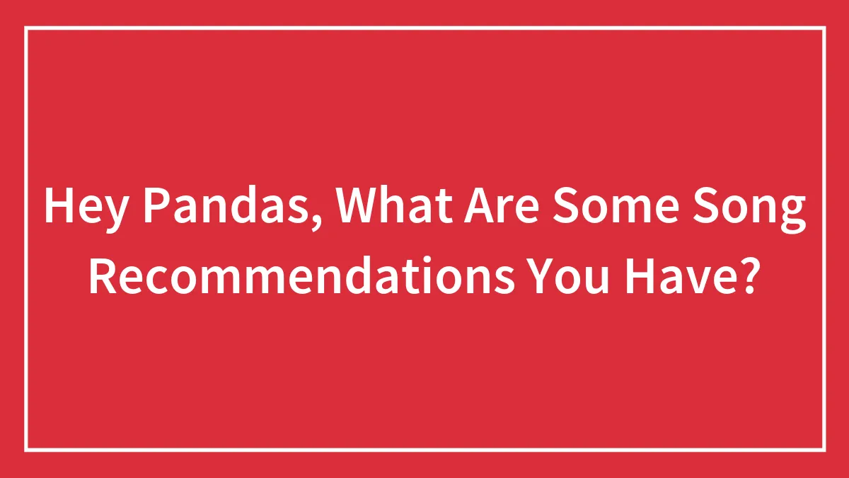 Hey Pandas, What Are Some Song Recommendations You Have?