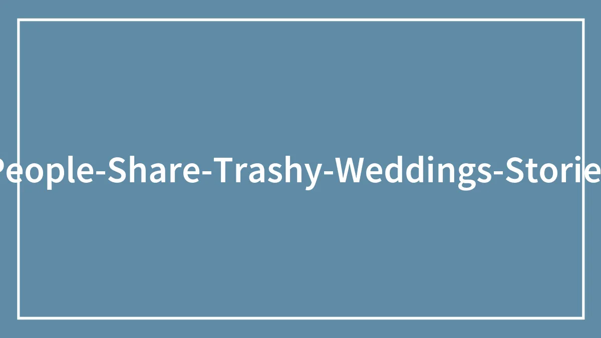 30 People Describe The Trashiest Wedding They’ve Been To