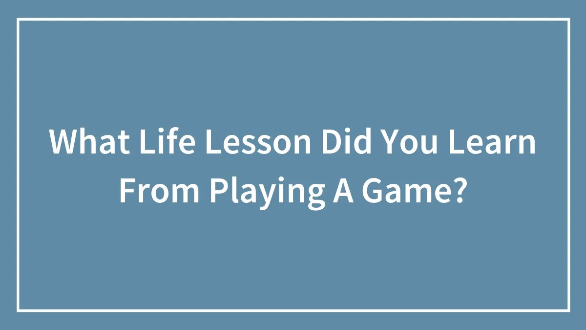 What Life Lesson Did You Learn From Playing A Game?