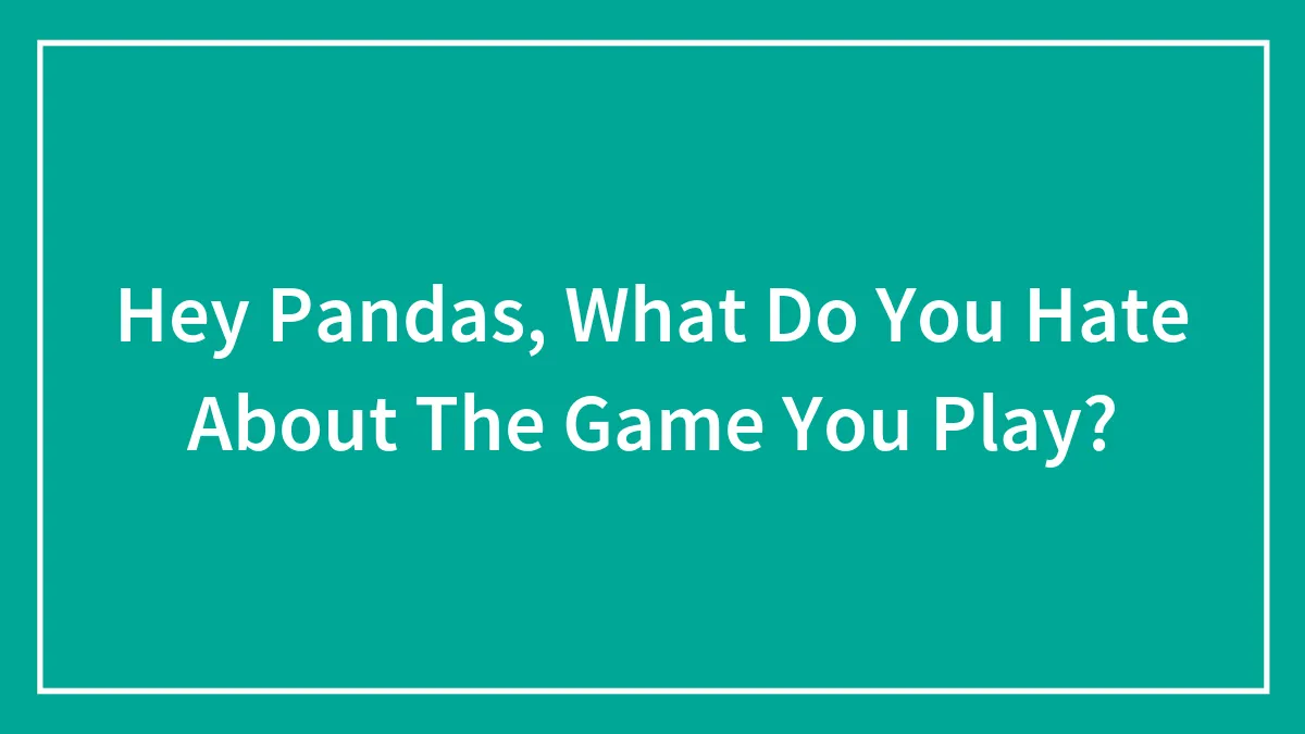 Hey Pandas, What Do You Hate About The Game You Play?