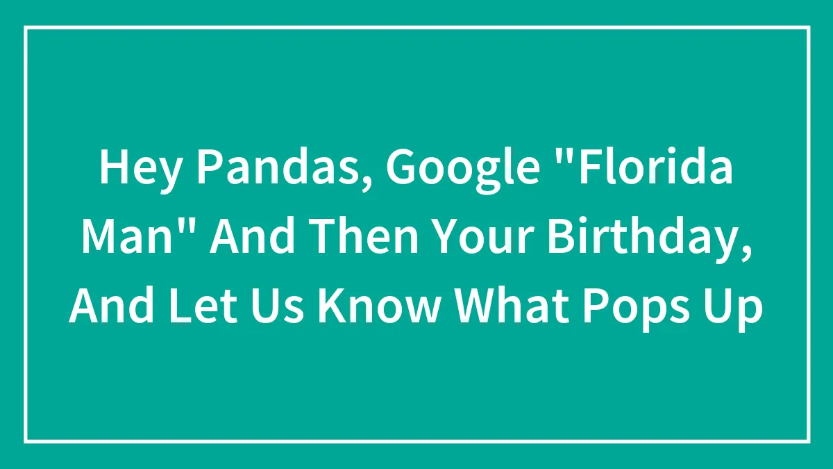 Hey Pandas, Google "Florida Man" And Then Your Birthday, And Let Us Know What Pops Up (Closed)