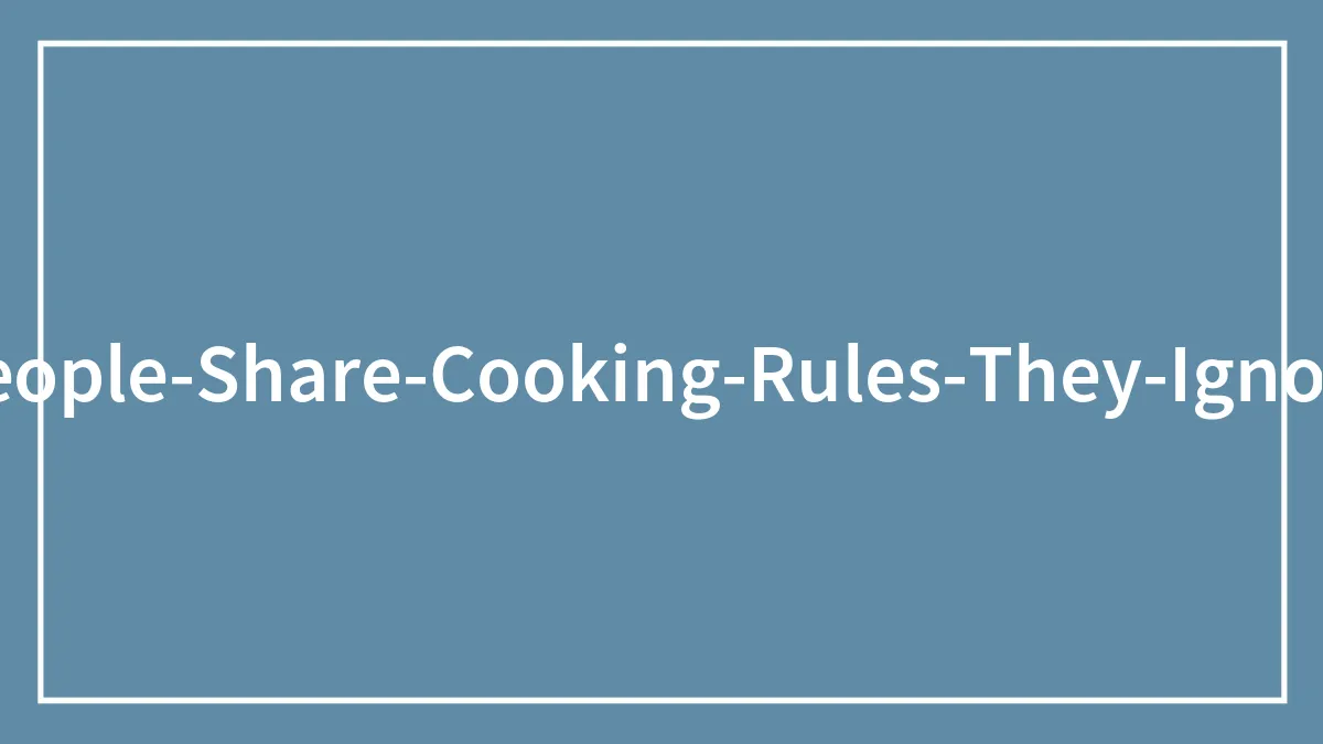 30 Bad Cooking Tips People Say They Ignore At All Cost