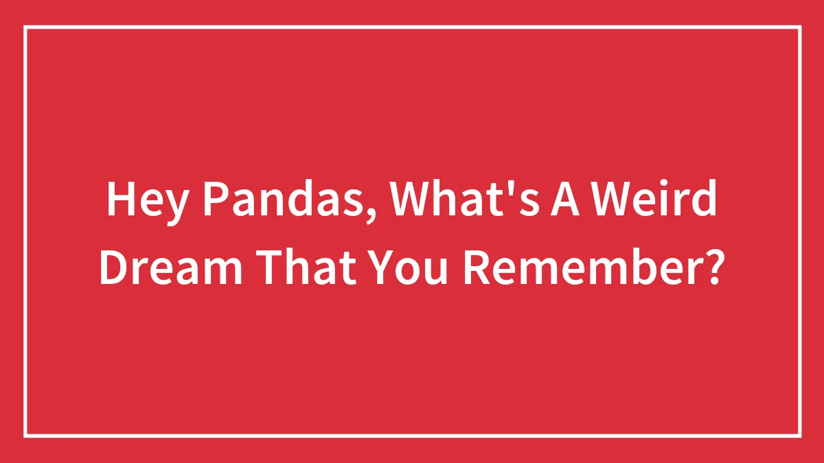 Hey Pandas, What's A Weird Dream That You Remember? (Closed)