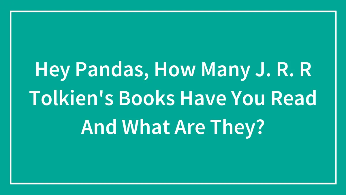 Hey Pandas, How Many J. R. R Tolkien's Books Have You Read And What Are They?