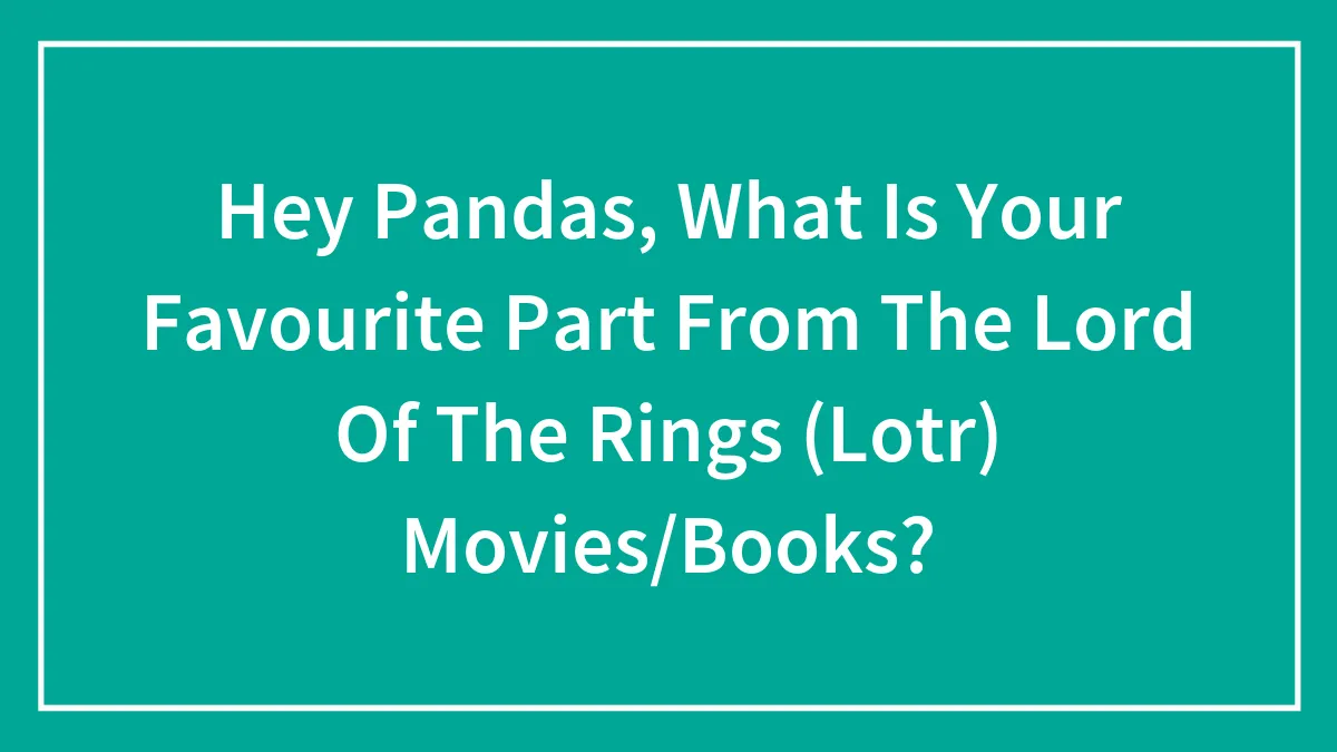 Hey Pandas, What Is Your Favourite Part From The Lord Of The Rings (Lotr) Movies/Books?