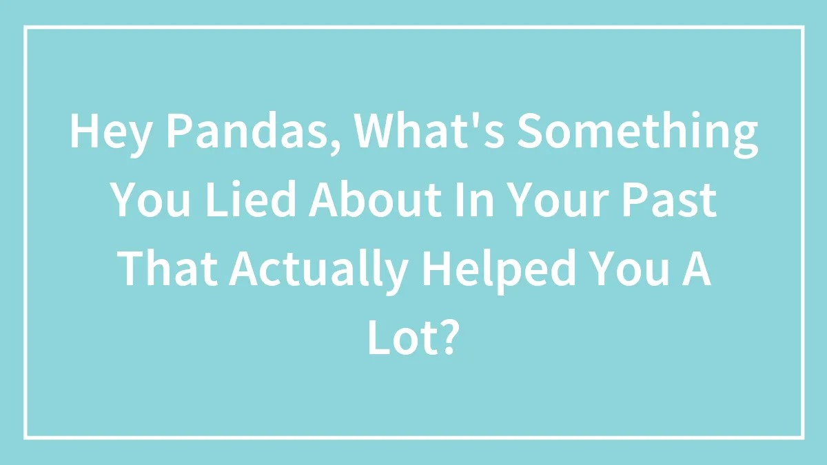 Hey Pandas, What's Something You Lied About In Your Past That Actually Helped You A Lot? (Closed)