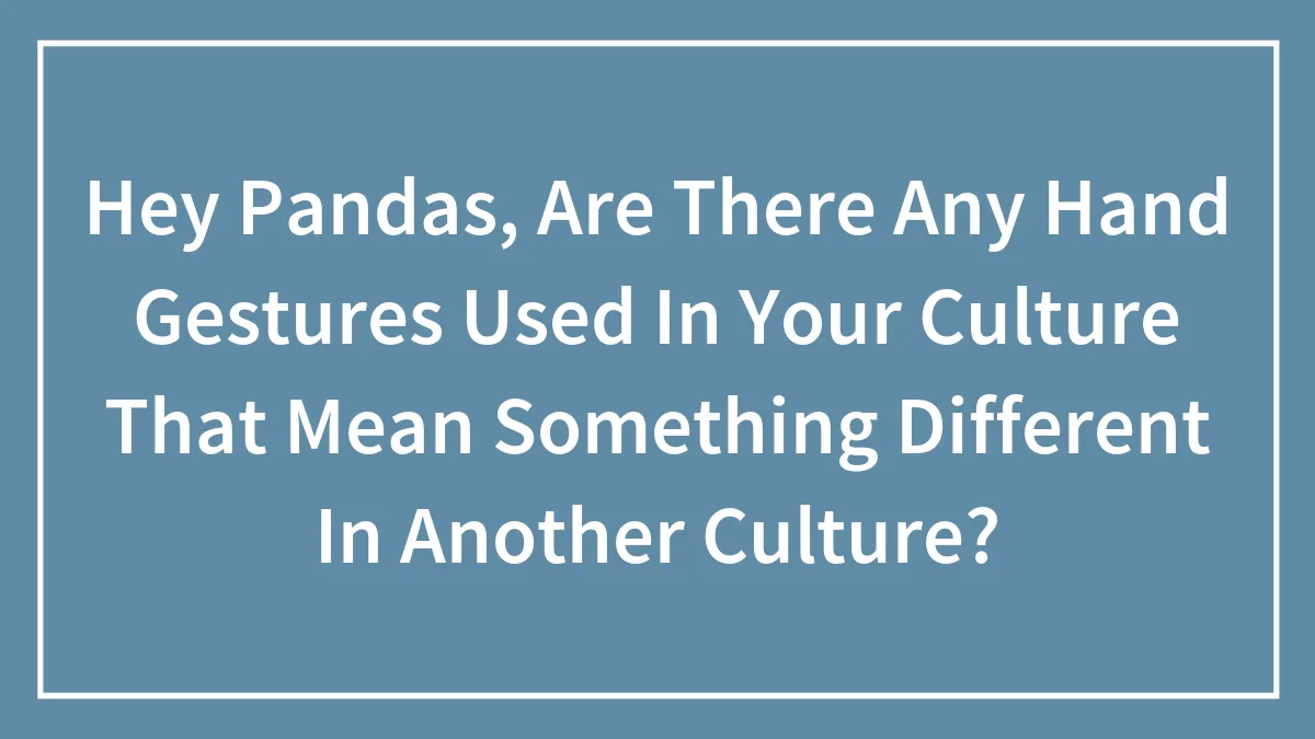 Hey Pandas, Are There Any Hand Gestures Used In Your Culture That Mean Something Different In Another Culture? (Closed)