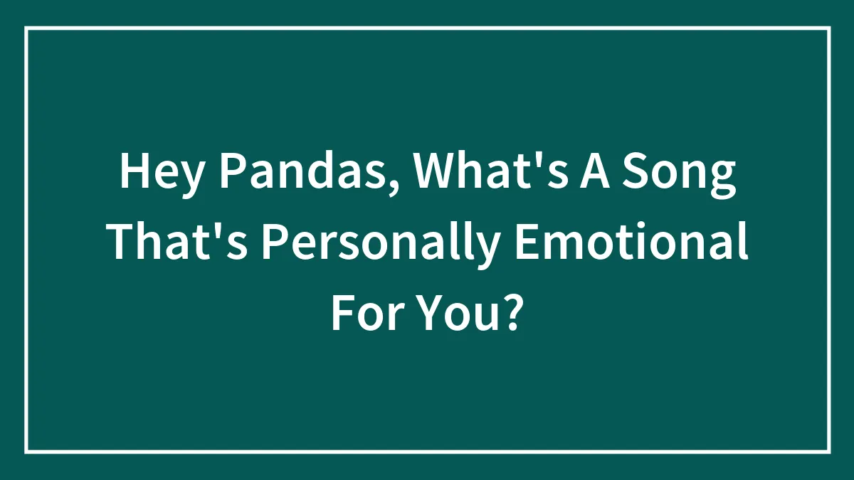 Hey Pandas, What's A Song That's Personally Emotional For You?