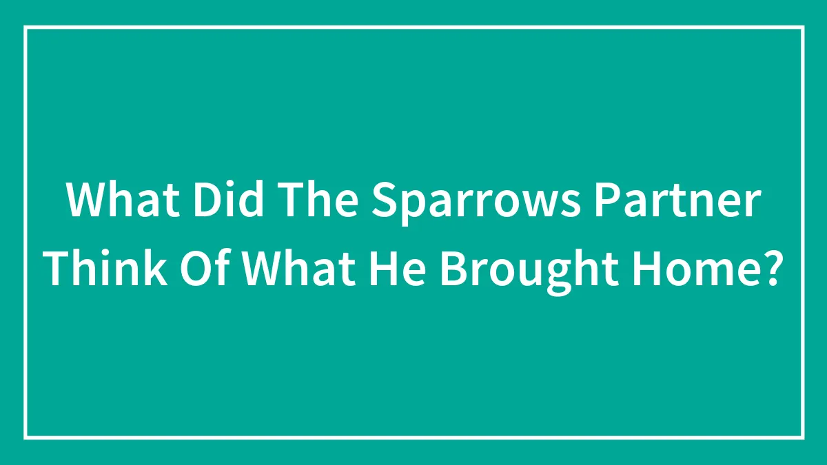 What Did The Sparrows Partner Think Of What He Brought Home?