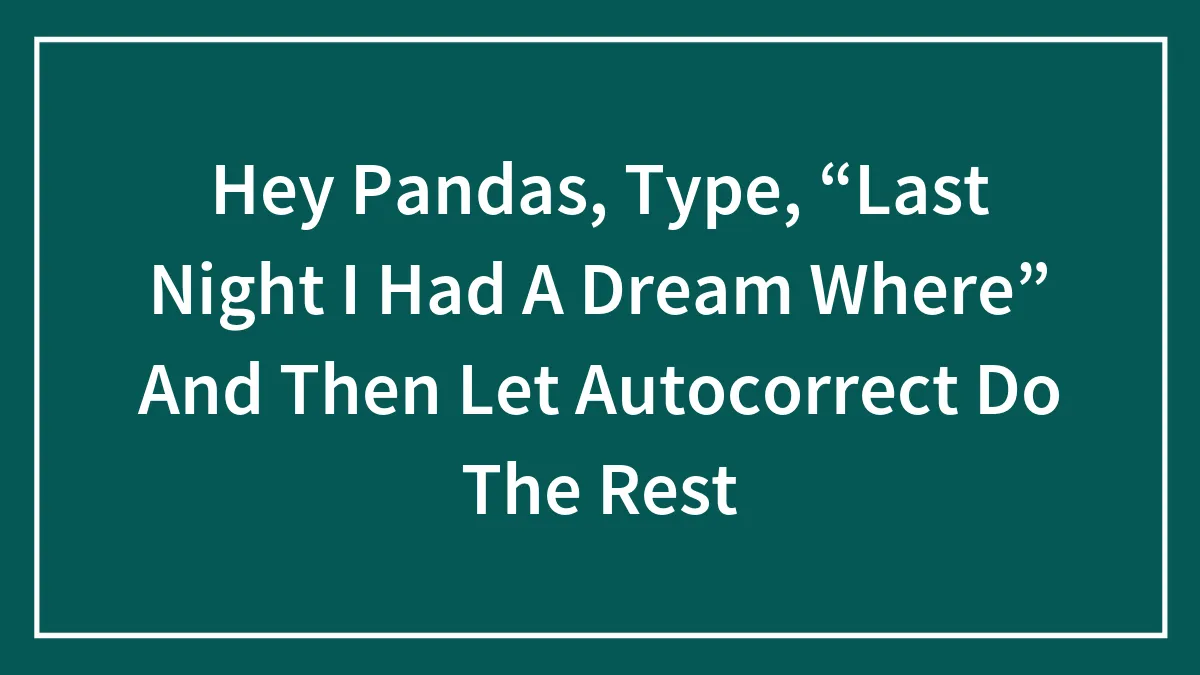 Hey Pandas, Type, “Last Night I Had A Dream Where” And Then Let Autocorrect Do The Rest