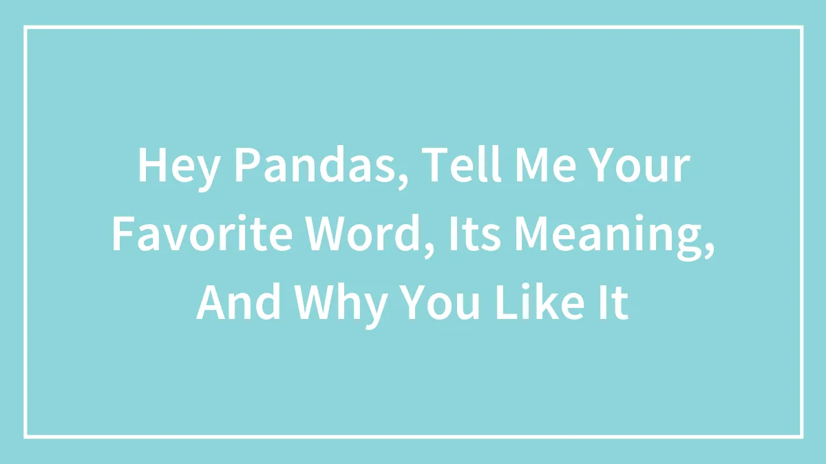 Hey Pandas, Tell Me Your Favorite Word, Its Meaning, And Why You Like It