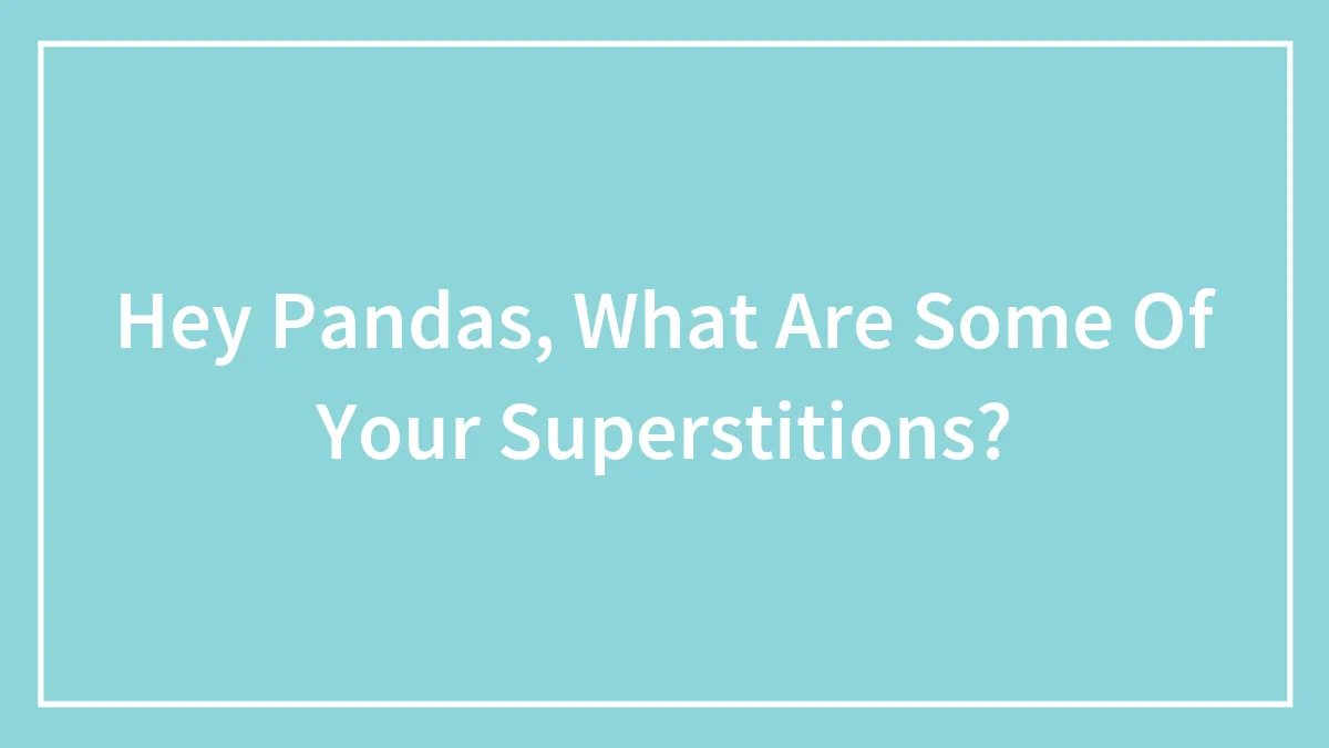 Hey Pandas, What Are Some Of Your Superstitions?