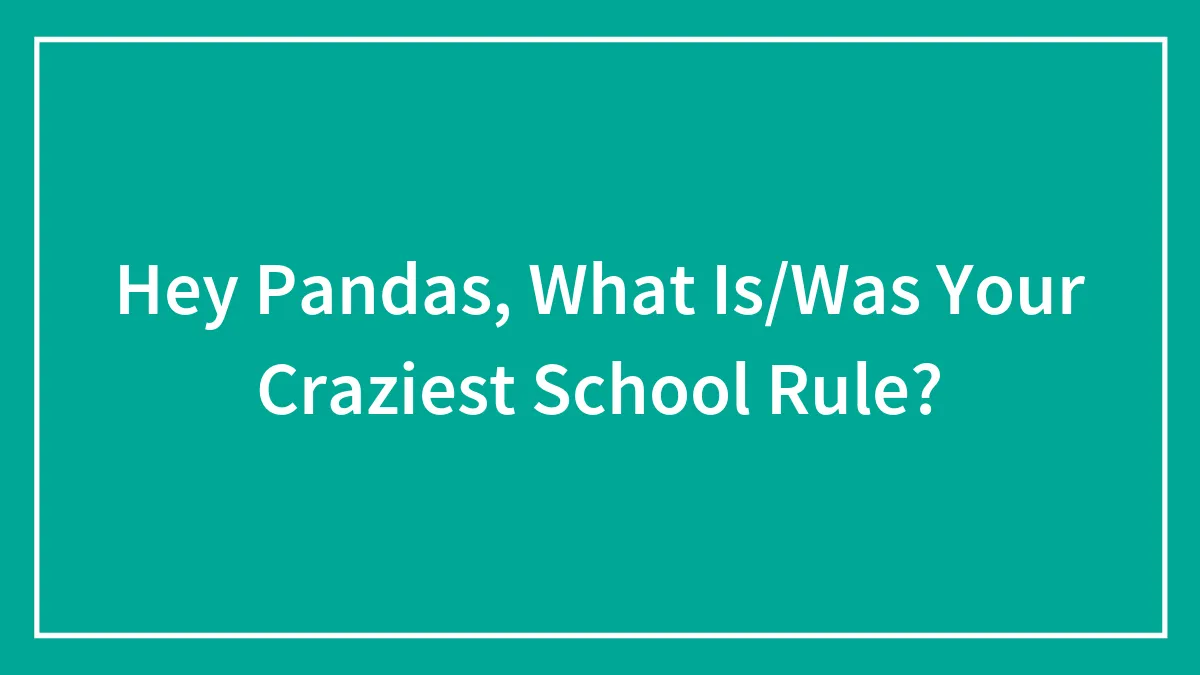 Hey Pandas, What Is/Was Your Craziest School Rule?