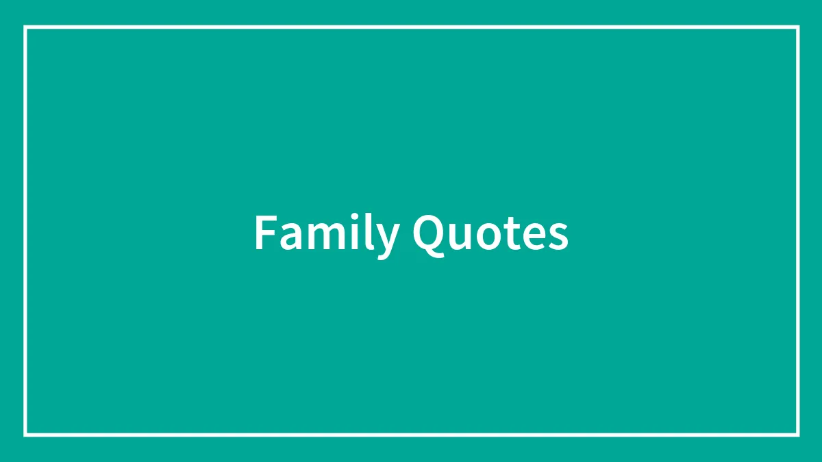 128 Of The Most Beautiful Family Quotes To Celebrate Your Crew