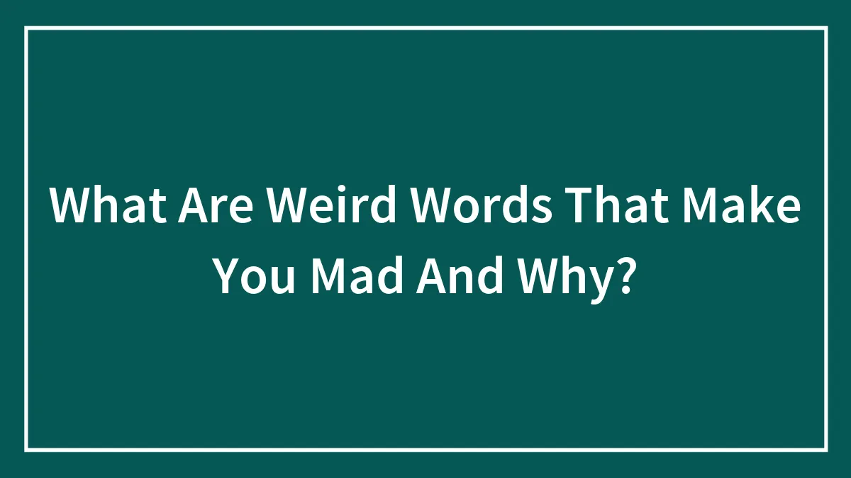 What Are Weird Words That Make You Mad And Why?