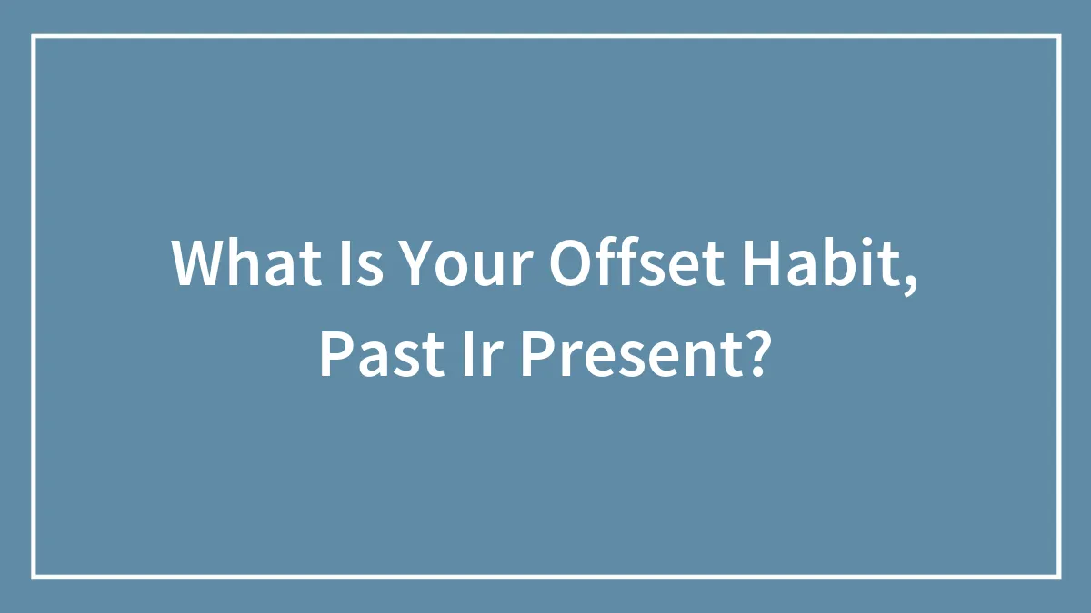 What Is Your Offset Habit, Past Ir Present?