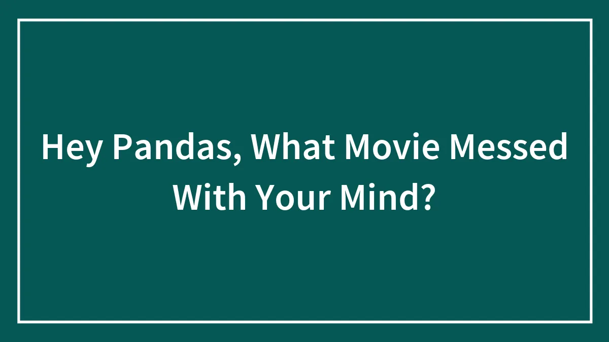 Hey Pandas, What Movie Messed With Your Mind? (Closed)