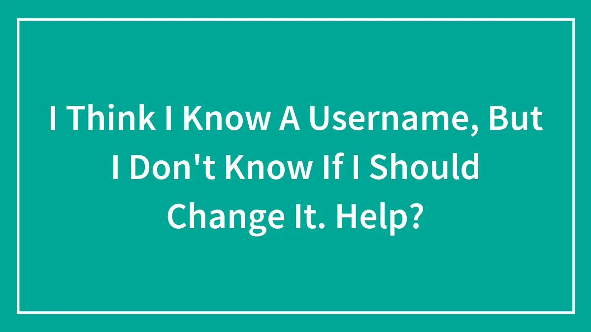 I Think I Know A Username, But I Don't Know If I Should Change It. Help?