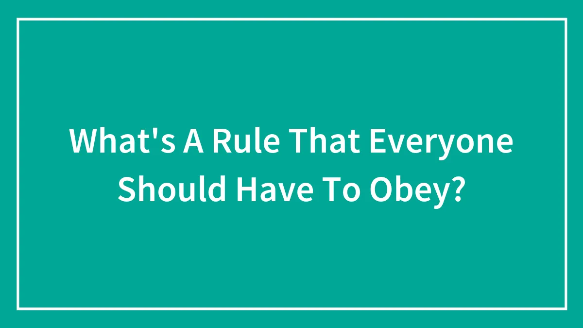 What's A Rule That Everyone Should Have To Obey?