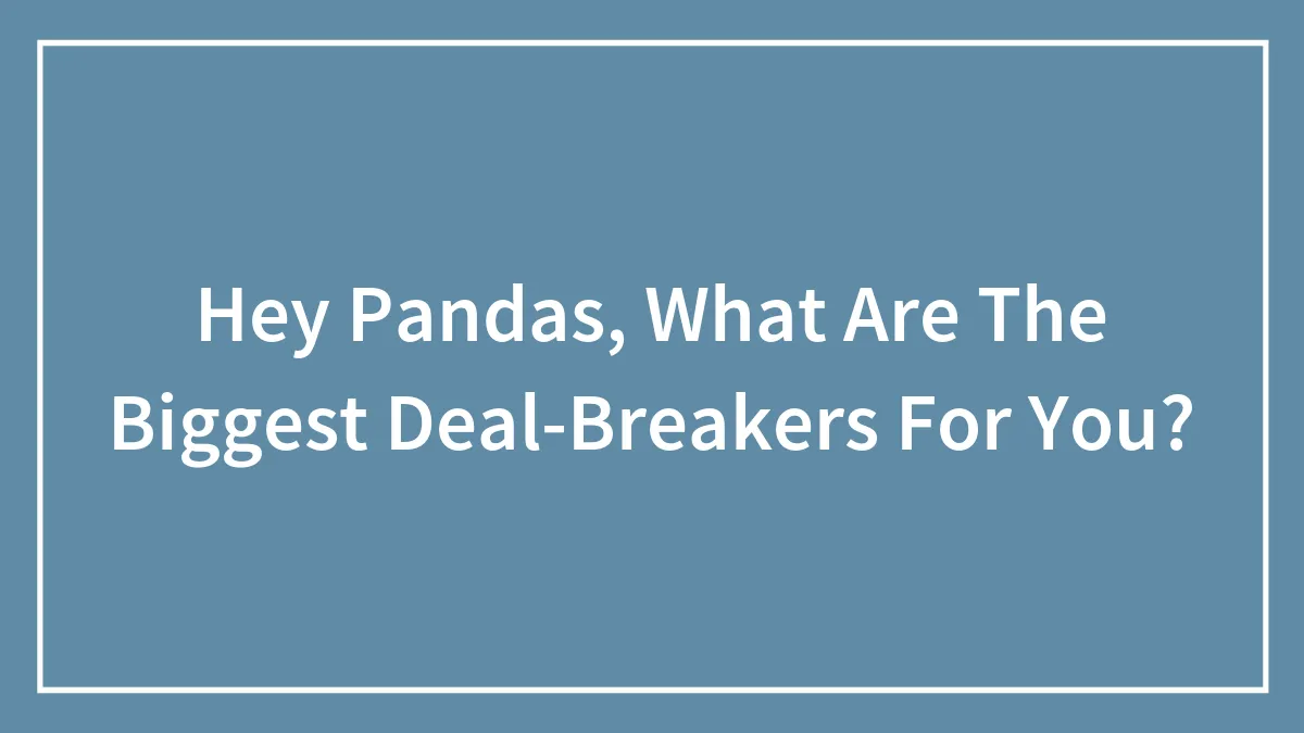 "People Who Are Incapable Of Admitting They Are Wrong" And 30 Other Deal-Breakers, As Shared By Our Community