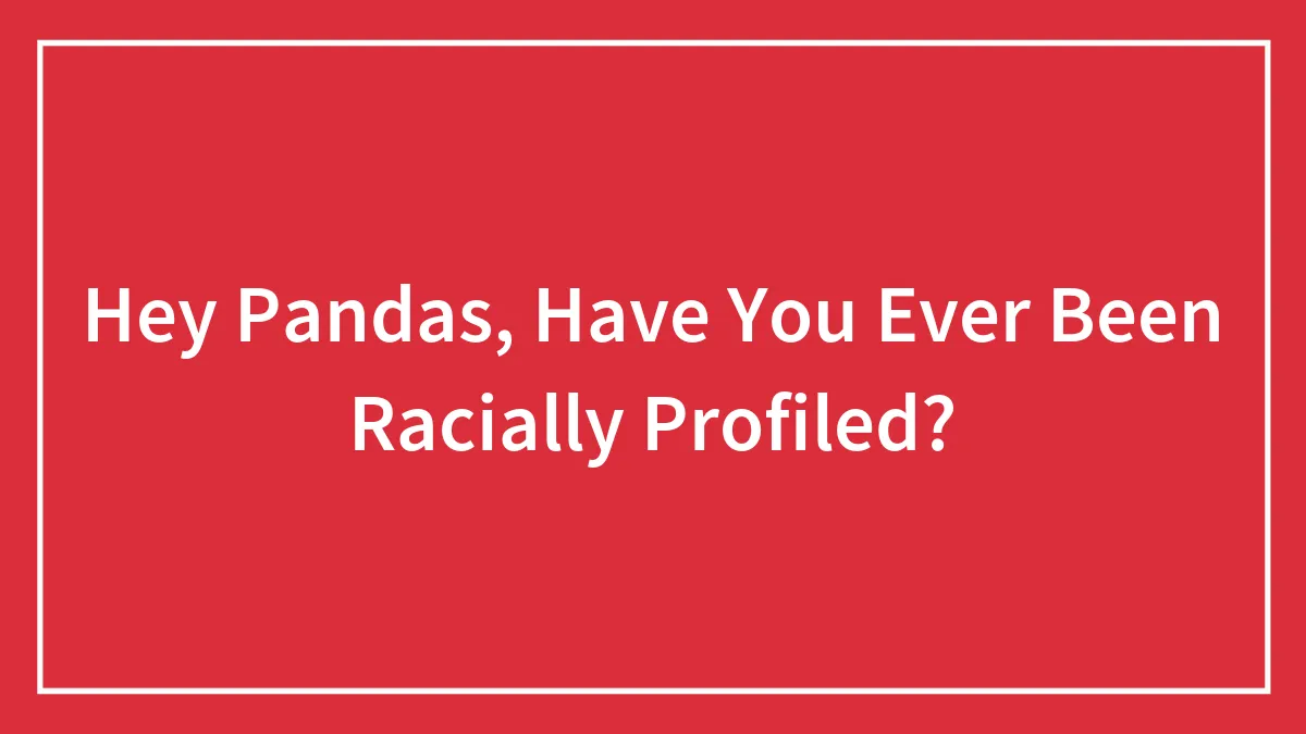 Hey Pandas, Have You Ever Been Racially Profiled? (Closed)