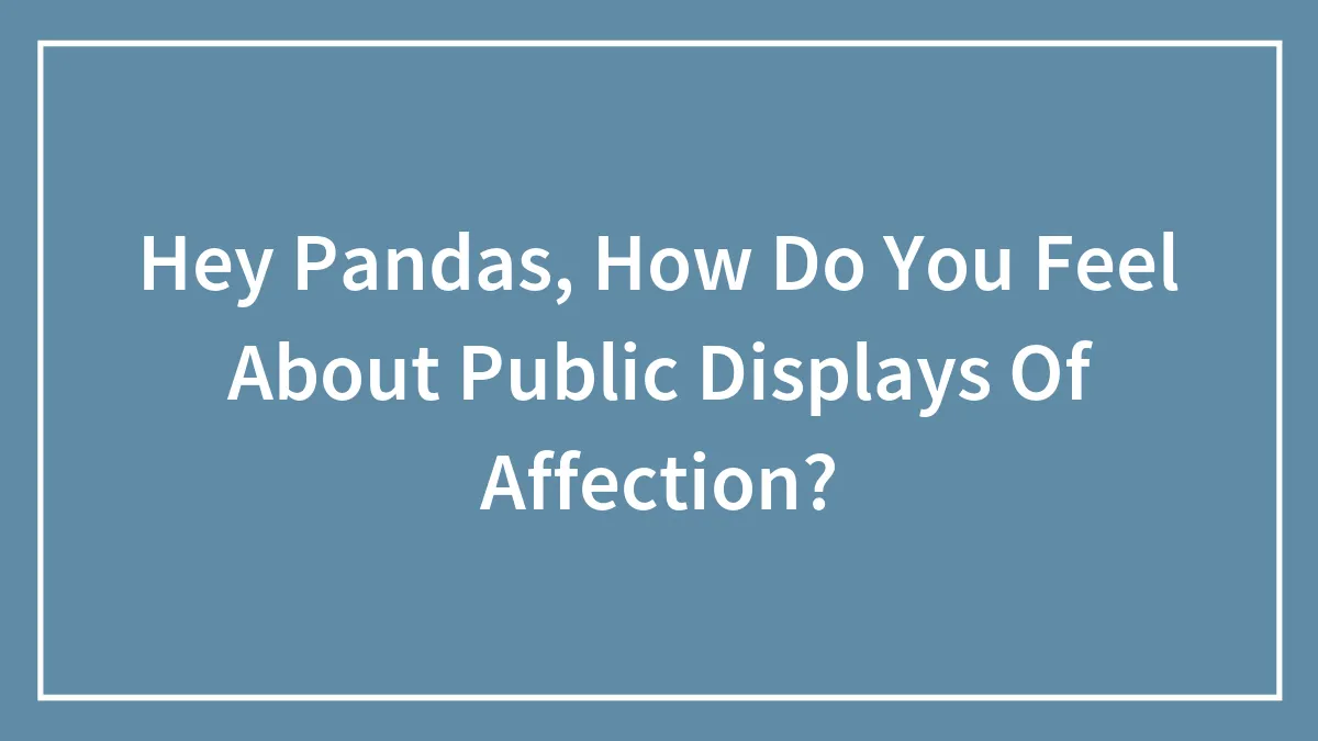 Hey Pandas, How Do You Feel About Public Displays Of Affection? (Closed)