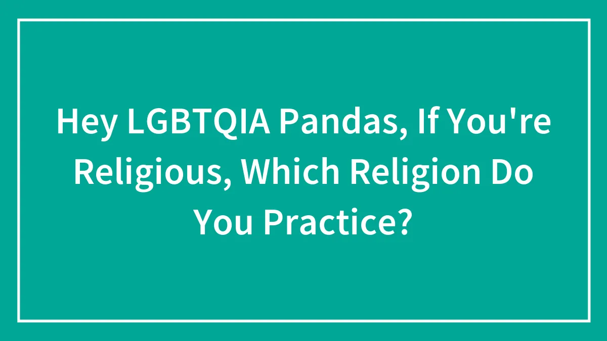 Hey LGBTQIA Pandas, If You're Religious, Which Religion Do You Practice? (Closed)