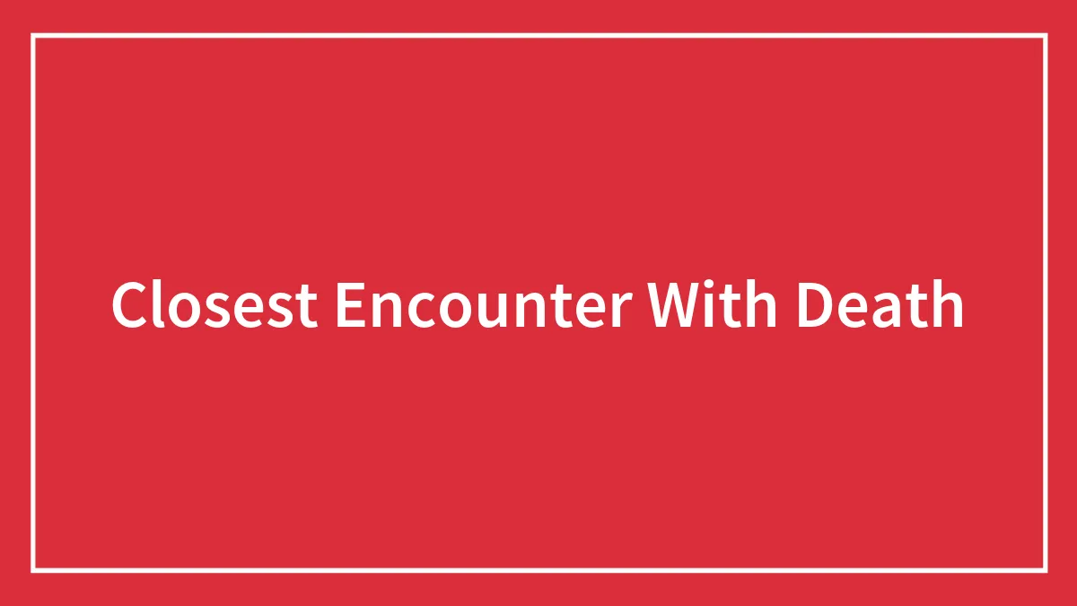 Closest Encounter With Death