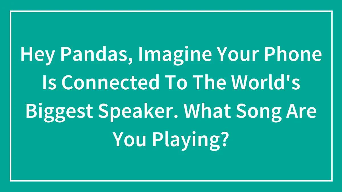Hey Pandas, Imagine Your Phone Is Connected To The World's Biggest Speaker. What Song Are You Playing? (Closed)