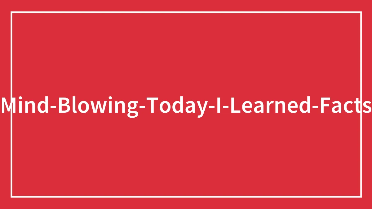 30 New ‘Today I Learned’ Facts That Prove It’s Never Too Late To Learn