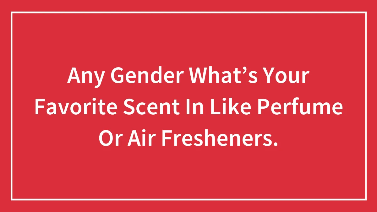 Any Gender What’s Your Favorite Scent In Like Perfume Or Air Fresheners.